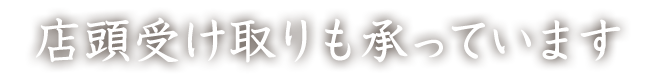 店頭受け取りも承っています