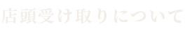 店頭受け取りについて