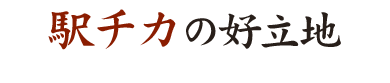 ①駅チカの好立地